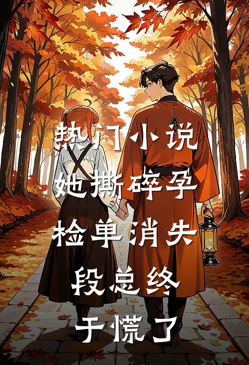 热门小说她撕碎孕检单消失，段总终于慌了