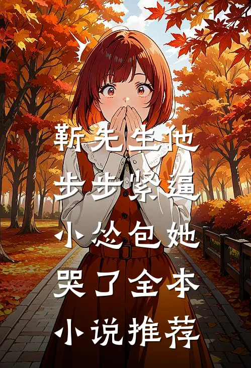 靳先生他步步紧逼，小怂包她哭了全本小说推荐