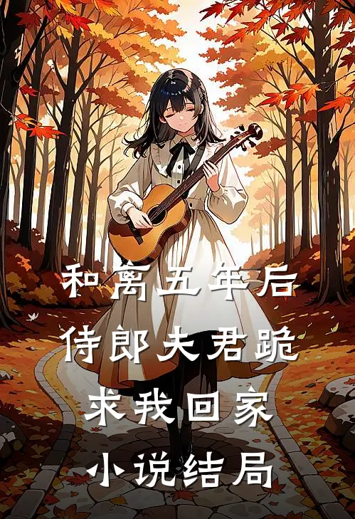 和离五年后，侍郎夫君跪求我回家小说结局
