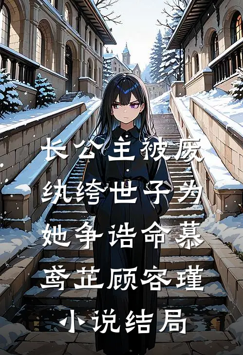 长公主被废，纨绔世子为她争诰命慕鸢芷顾容瑾小说结局
