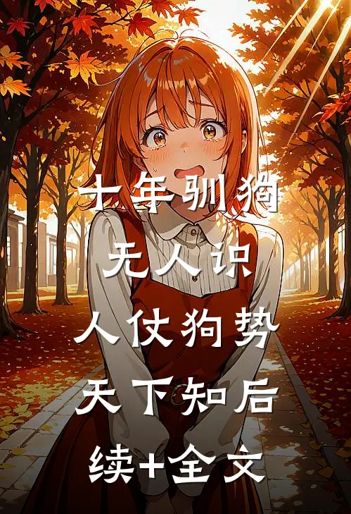 十年驯狗无人识，人仗狗势天下知后续+全文