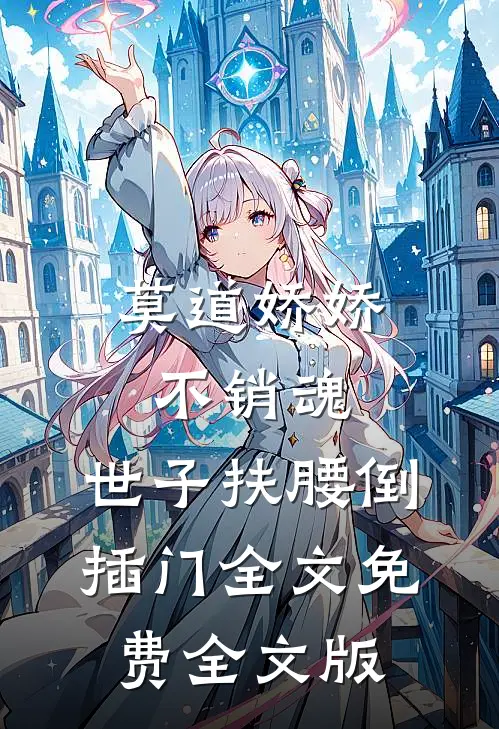 莫道娇娇不销魂,世子扶腰倒插门 全文免费全文版