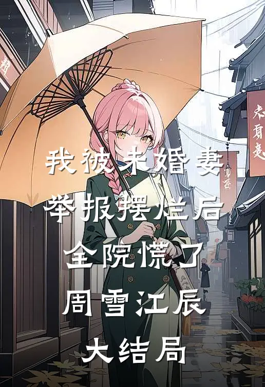 我被未婚妻举报摆烂后，全院慌了周雪江辰大结局