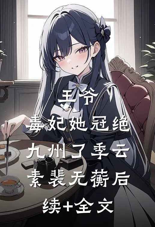 王爷，毒妃她冠绝九州了季云素裴无蘅后续+全文
