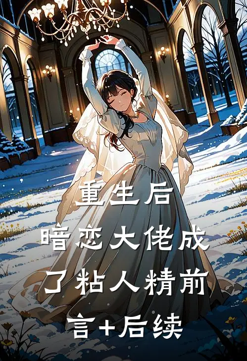重生后，暗恋大佬成了粘人精前言+后续