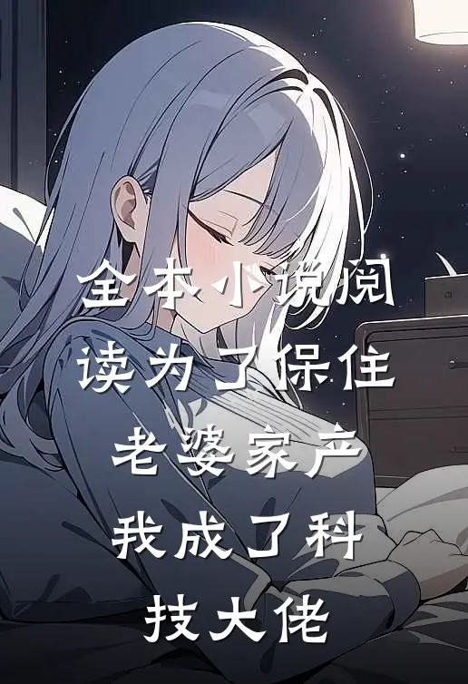 全本小说阅读为了保住老婆家产，我成了科技大佬