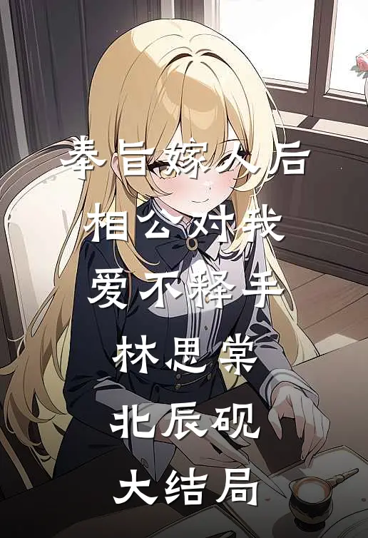 奉旨嫁人后，相公对我爱不释手林思棠北辰砚大结局