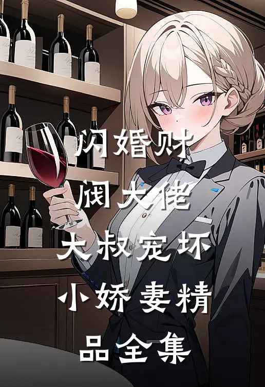 闪婚财阀大佬：大叔宠坏小娇妻精品全集
