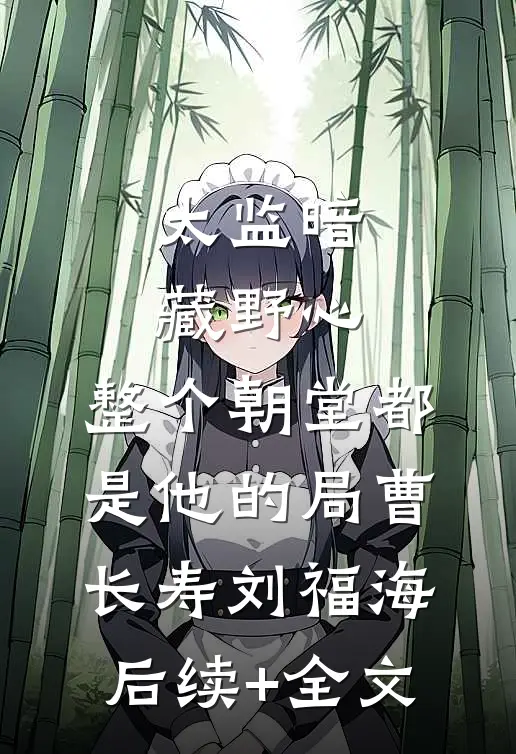 太监暗藏野心，整个朝堂都是他的局曹长寿刘福海后续+全文