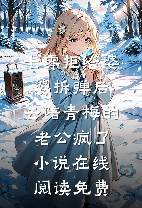 七零拒给婆婆拆弹后，去陪青梅的老公疯了小说在线阅读免费