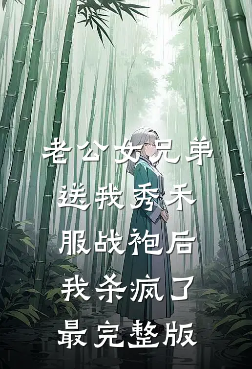 老公女兄弟送我秀禾服战袍后，我杀疯了最完整版