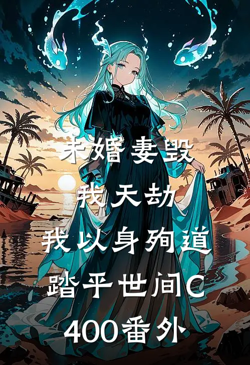 未婚妻毁我天劫，我以身殉道踏平世间C400番外