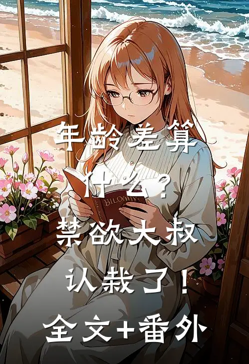年龄差算什么？禁欲大叔认栽了！全文+番外