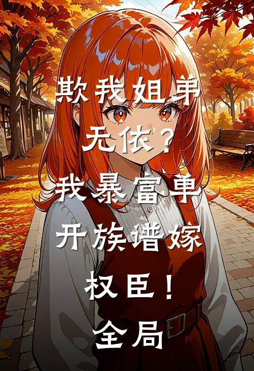 欺我姐弟无依？我暴富单开族谱嫁权臣！全局