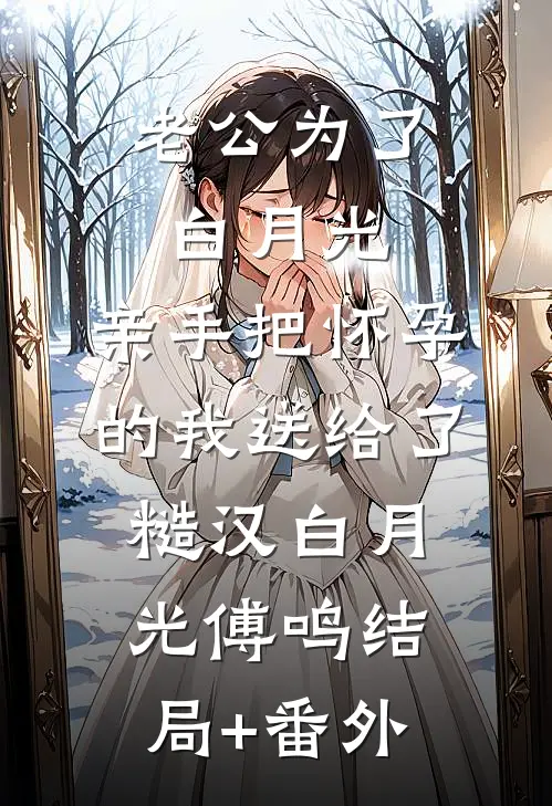 老公为了白月光，亲手把怀孕的我送给了糙汉白月光傅鸣结局+番外