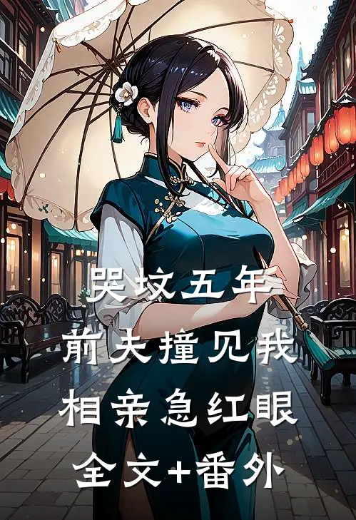 哭坟五年，前夫撞见我相亲急红眼全文+番外