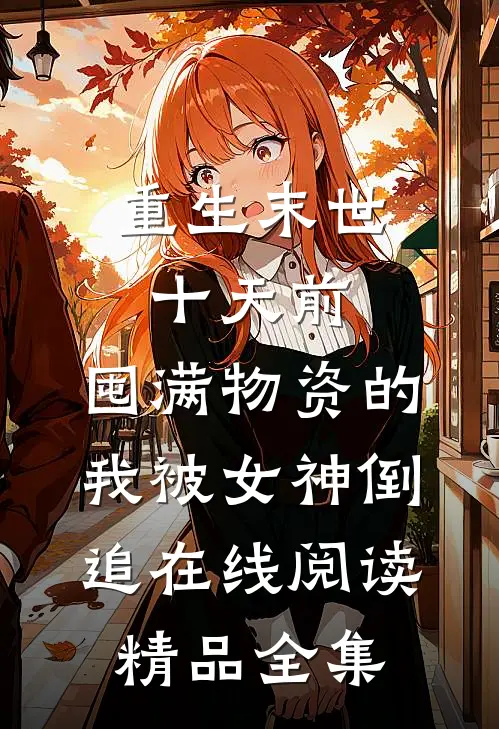 重生末世十天前,囤满物资的我被女神倒追在线阅读精品全集