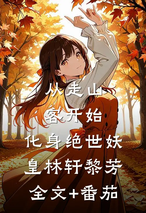 从走山客开始，化身绝世妖皇林轩黎芳全文+番茄