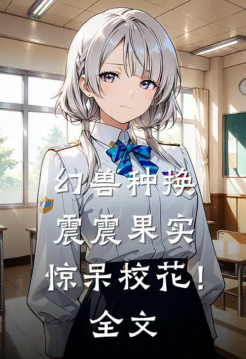幻兽种换震震果实，惊呆校花！全文