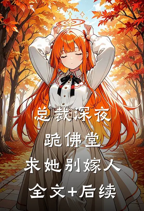 总裁深夜跪佛堂：求她别嫁人全文+后续