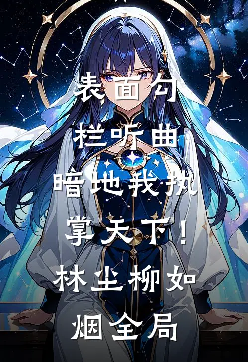 表面勾栏听曲，暗地我执掌天下！林尘柳如烟全局