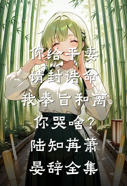 你给平妻请封诰命，我奉旨和离你哭啥？陆知苒萧晏辞 全集