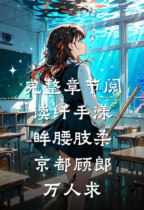 完整章节阅读纤手漾眸腰肢柔，京都顾郎万人求