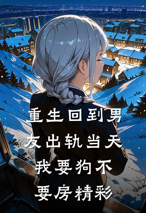 重生回到男友出轨当天，我要狗不要房精彩