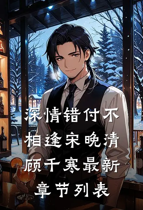 深情错付不相逢宋晚清顾千寒最新章节列表