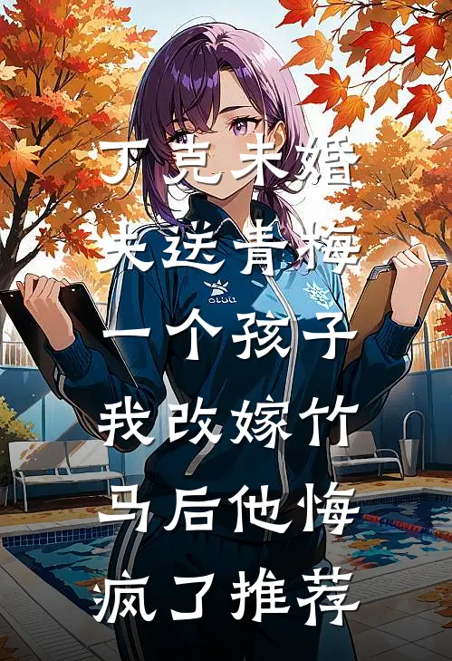 丁克未婚夫送青梅一个孩子，我改嫁竹马后他悔疯了推荐