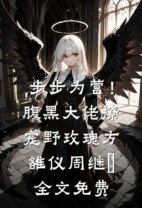 步步为营！腹黑大佬撩宠野玫瑰方雒仪周继燊全文免费