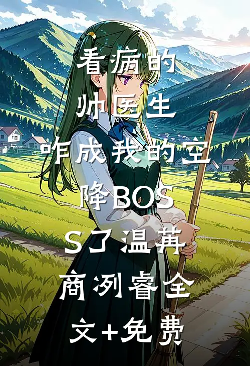 看病的帅医生，咋成我的空降BOSS了温苒商冽睿全文+免费