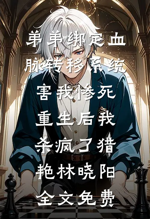 弟弟绑定血脉转移系统害我惨死，重生后我杀疯了猎艳林晓阳全文免费