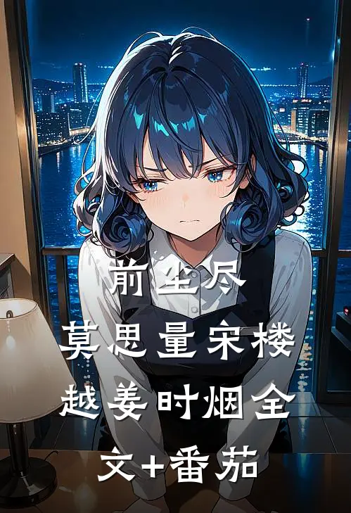 前尘尽，莫思量宋楼越姜时烟全文+番茄