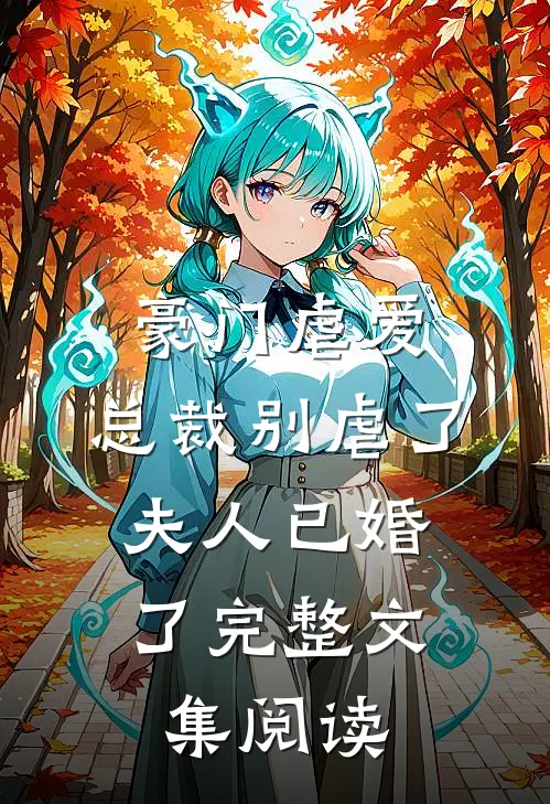豪门虐爱：总裁别虐了，夫人已婚了完整文集阅读