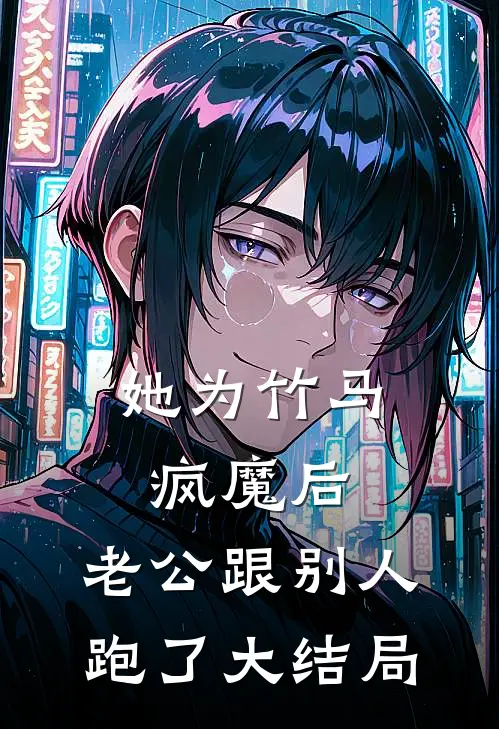 她为竹马疯魔后，老公跟别人跑了大结局