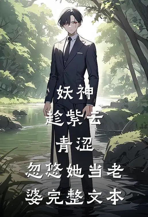 妖神：趁紫云青涩，忽悠她当老婆完整文本