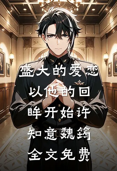 盛大的爱恋，以他的回眸开始许知意魏筠全文免费