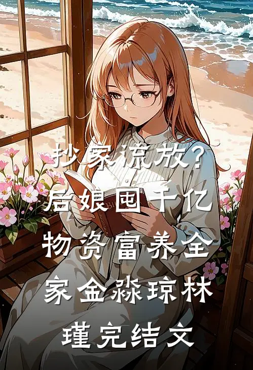 抄家流放？后娘囤千亿物资富养全家金淼琼林瑾完结文