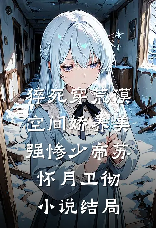 猝死穿荒漠，空间娇养美强惨少帝苏怀月卫彻小说结局