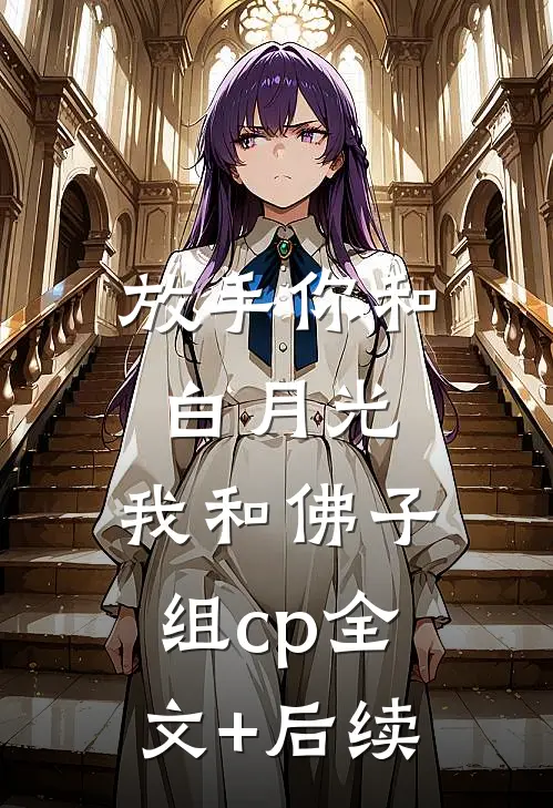 放手你和白月光，我和佛子组cp全文+后续