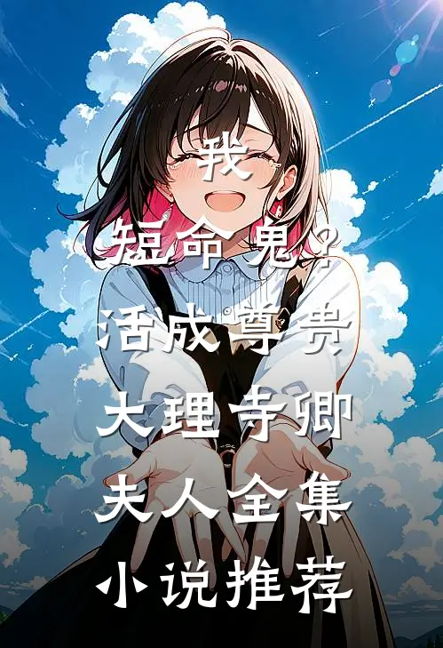 我，短命鬼？活成尊贵大理寺卿夫人全集小说推荐