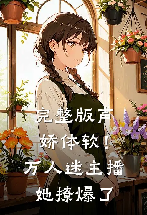 完整版声娇体软！万人迷主播她撩爆了
