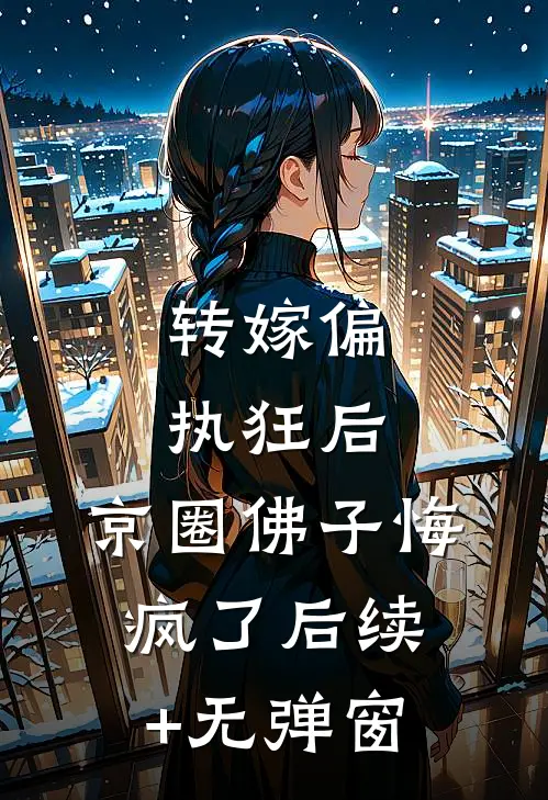 转嫁偏执狂后，京圈佛子悔疯了后续+无弹窗