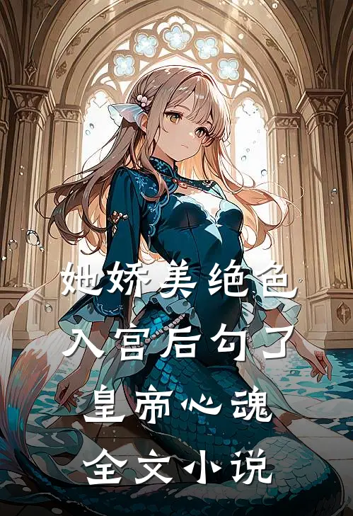 她娇美绝色，入宫后勾了皇帝心魂全文小说