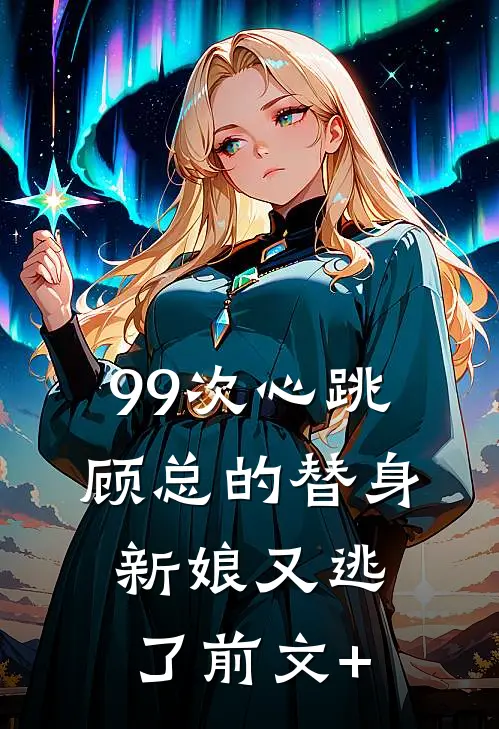 99次心跳：顾总的替身新娘又逃了前文+