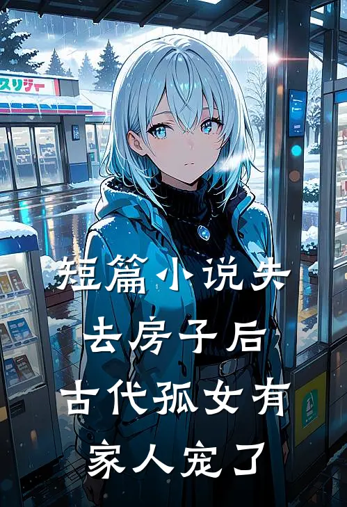 短篇小说失去房子后，古代孤女有家人宠了