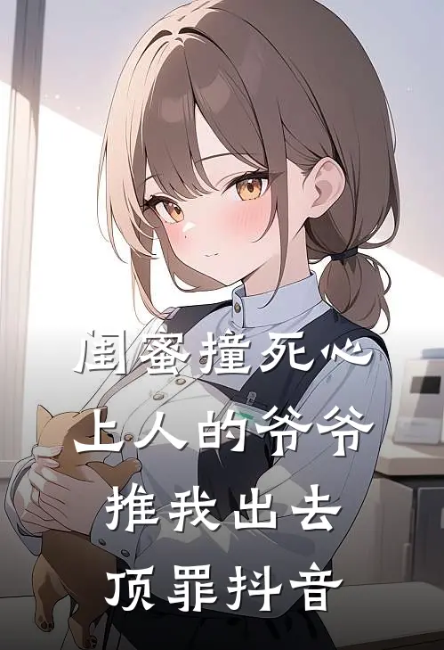 闺蜜撞死心上人的爷爷，推我出去顶罪抖音