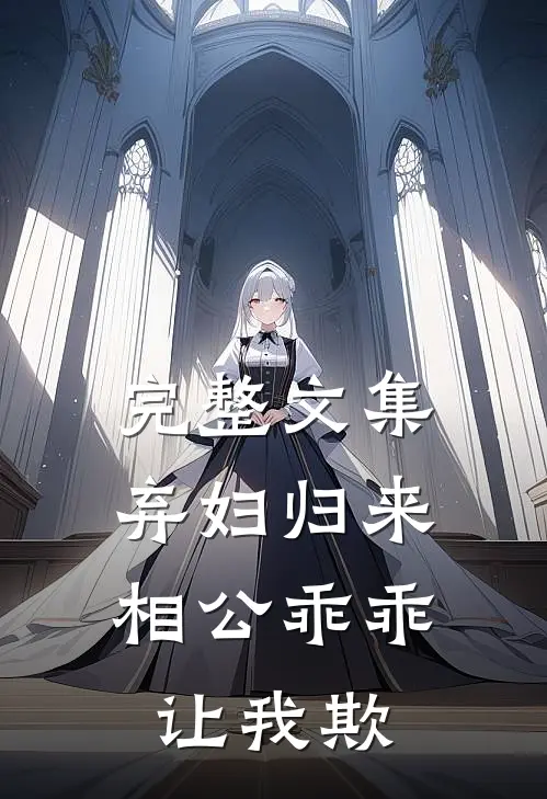 完整文集弃妇归来：相公乖乖让我欺