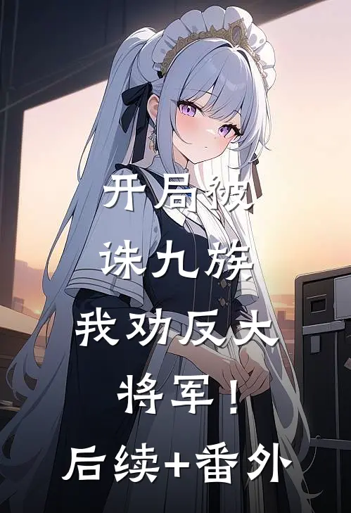 开局被诛九族，我劝反大将军！后续+番外